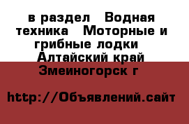  в раздел : Водная техника » Моторные и грибные лодки . Алтайский край,Змеиногорск г.